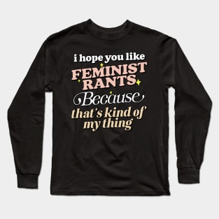 I Hope You Like Feminist Rants .... Long Sleeve T-Shirt